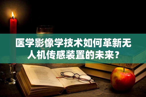 医学影像学技术如何革新无人机传感装置的未来？