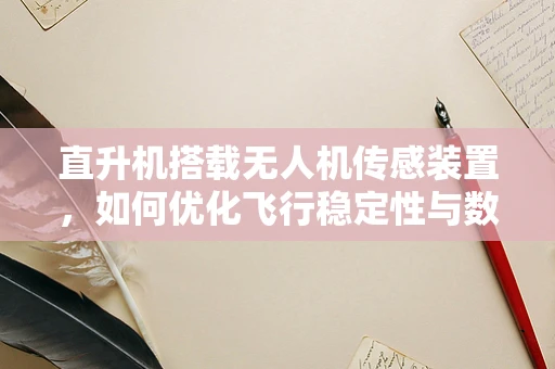 直升机搭载无人机传感装置，如何优化飞行稳定性与数据采集？