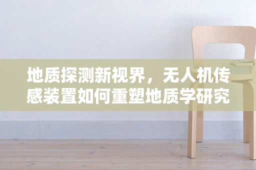 地质探测新视界，无人机传感装置如何重塑地质学研究？
