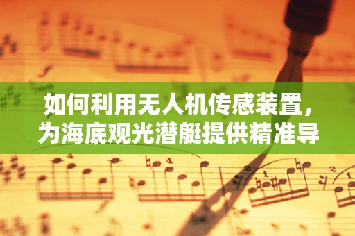 如何利用无人机传感装置，为海底观光潜艇提供精准导航？