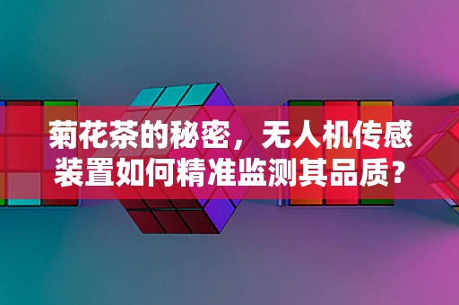 菊花茶的秘密，无人机传感装置如何精准监测其品质？