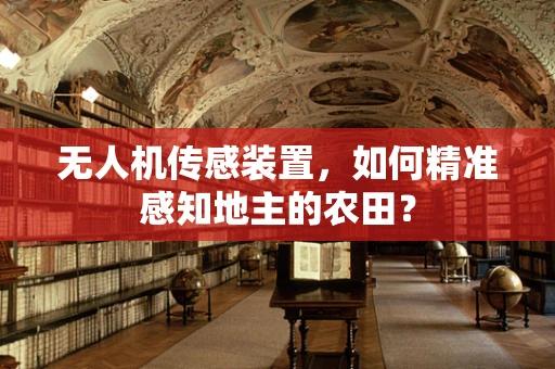 无人机传感装置，如何精准感知地主的农田？