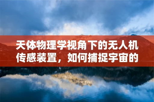 天体物理学视角下的无人机传感装置，如何捕捉宇宙的奥秘？