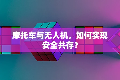 摩托车与无人机，如何实现安全共存？