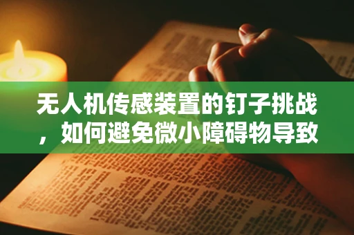 无人机传感装置的钉子挑战，如何避免微小障碍物导致的飞行事故？