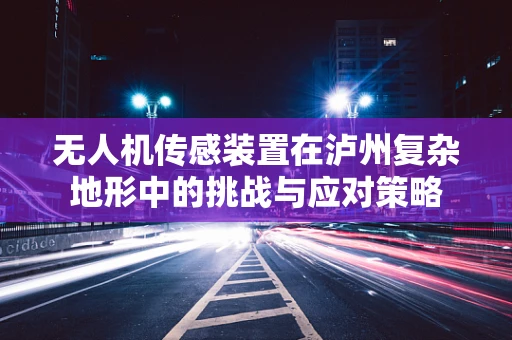 无人机传感装置在泸州复杂地形中的挑战与应对策略