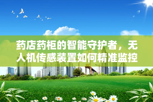 药店药柜的智能守护者，无人机传感装置如何精准监控？