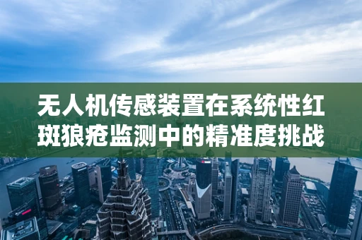 无人机传感装置在系统性红斑狼疮监测中的精准度挑战