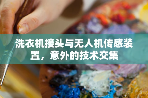 洗衣机接头与无人机传感装置，意外的技术交集