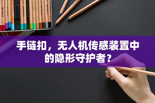手链扣，无人机传感装置中的隐形守护者？