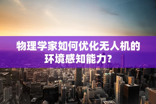 物理学家如何优化无人机的环境感知能力？
