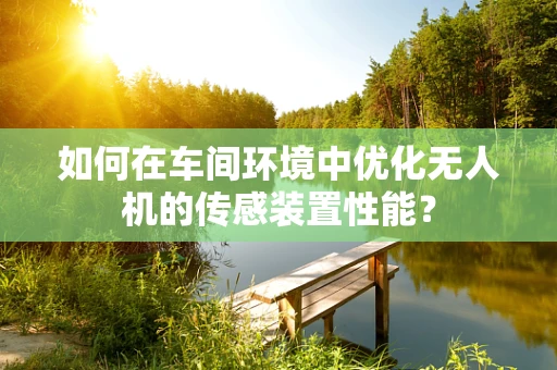如何在车间环境中优化无人机的传感装置性能？