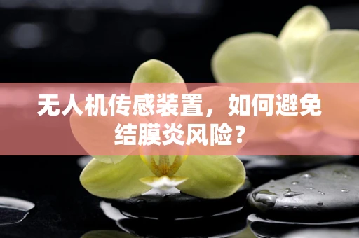 无人机传感装置，如何避免结膜炎风险？