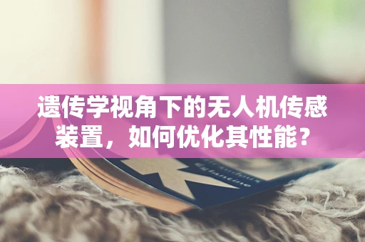 遗传学视角下的无人机传感装置，如何优化其性能？