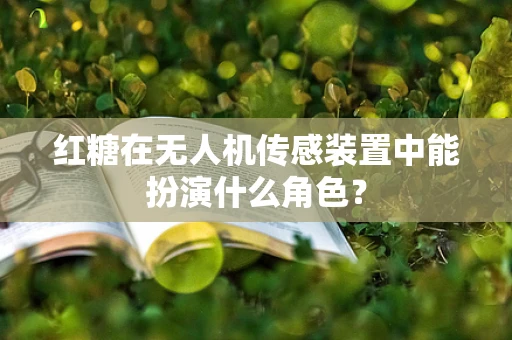 红糖在无人机传感装置中能扮演什么角色？