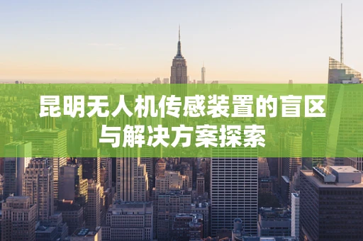 昆明无人机传感装置的盲区与解决方案探索