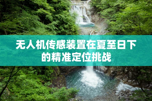 无人机传感装置在夏至日下的精准定位挑战