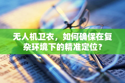 无人机卫衣，如何确保在复杂环境下的精准定位？