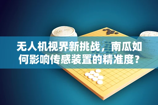 无人机视界新挑战，南瓜如何影响传感装置的精准度？