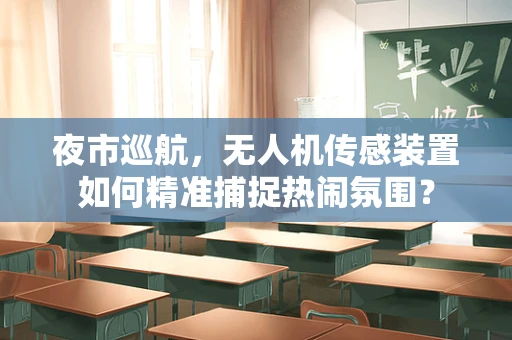 夜市巡航，无人机传感装置如何精准捕捉热闹氛围？