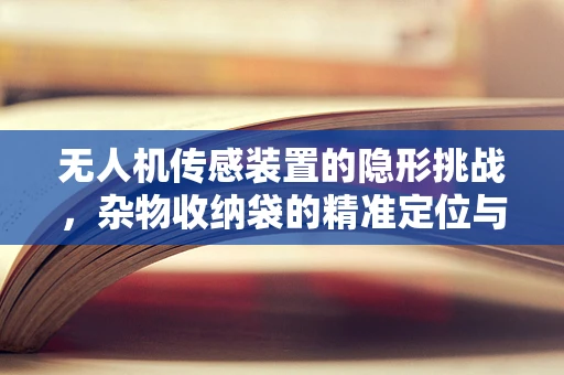 无人机传感装置的隐形挑战，杂物收纳袋的精准定位与数据传输