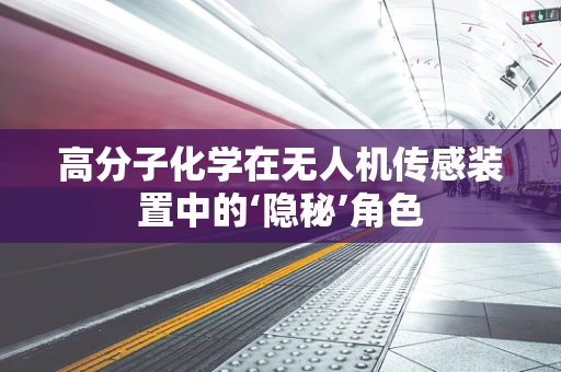 高分子化学在无人机传感装置中的‘隐秘’角色