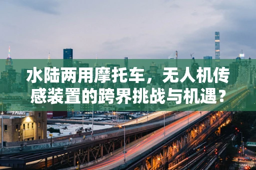 水陆两用摩托车，无人机传感装置的跨界挑战与机遇？
