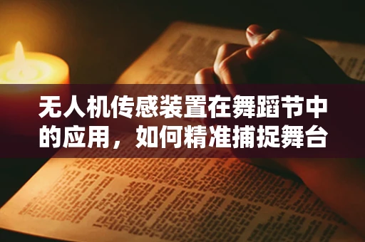 无人机传感装置在舞蹈节中的应用，如何精准捕捉舞台动态？