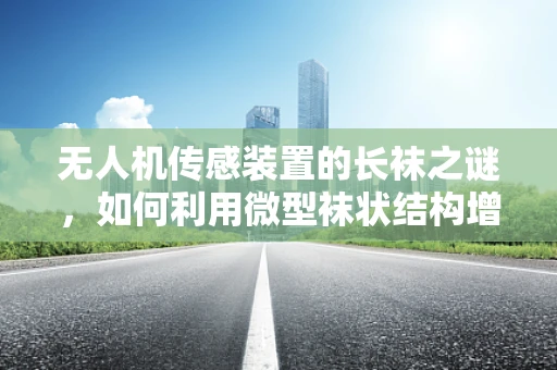 无人机传感装置的长袜之谜，如何利用微型袜状结构增强环境感知？