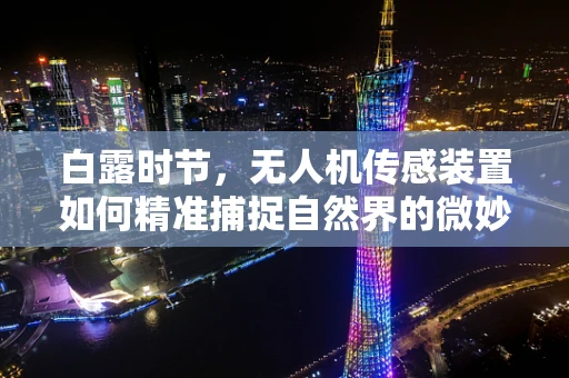 白露时节，无人机传感装置如何精准捕捉自然界的微妙变化？