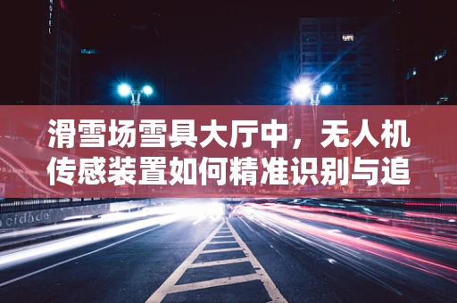 滑雪场雪具大厅中，无人机传感装置如何精准识别与追踪？