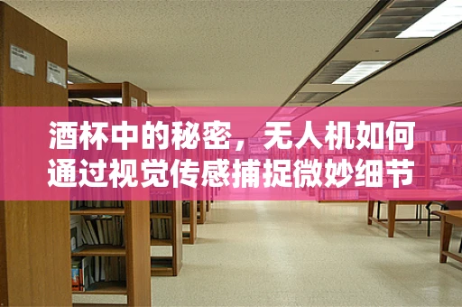 酒杯中的秘密，无人机如何通过视觉传感捕捉微妙细节？