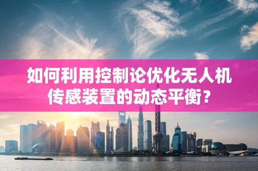 如何利用控制论优化无人机传感装置的动态平衡？