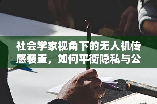 社会学家视角下的无人机传感装置，如何平衡隐私与公共安全？