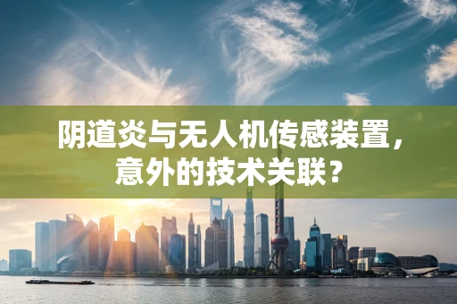 阴道炎与无人机传感装置，意外的技术关联？