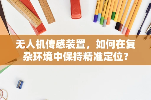 无人机传感装置，如何在复杂环境中保持精准定位？