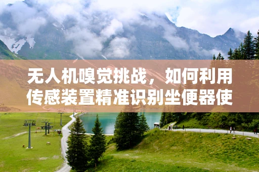 无人机嗅觉挑战，如何利用传感装置精准识别坐便器使用情况？