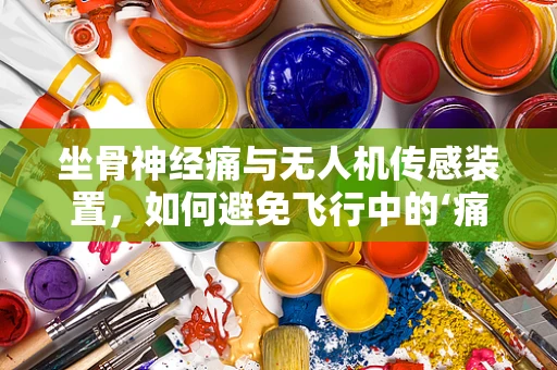 坐骨神经痛与无人机传感装置，如何避免飞行中的‘痛’？