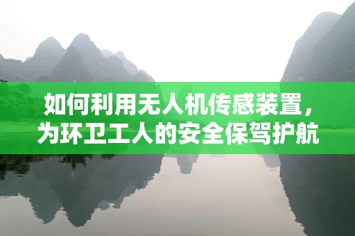 如何利用无人机传感装置，为环卫工人的安全保驾护航？