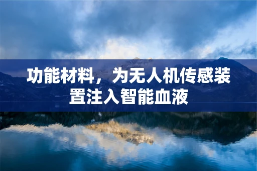 功能材料，为无人机传感装置注入智能血液