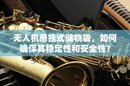 无人机悬挂式储物袋，如何确保其稳定性和安全性？