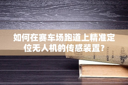 如何在赛车场跑道上精准定位无人机的传感装置？