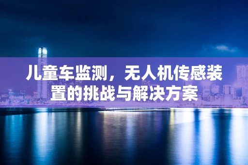 儿童车监测，无人机传感装置的挑战与解决方案