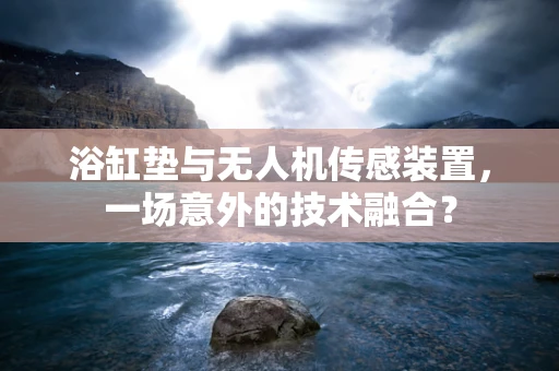 浴缸垫与无人机传感装置，一场意外的技术融合？