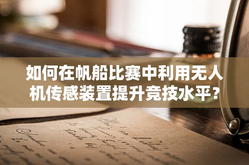 如何在帆船比赛中利用无人机传感装置提升竞技水平？