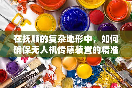 在抚顺的复杂地形中，如何确保无人机传感装置的精准定位？