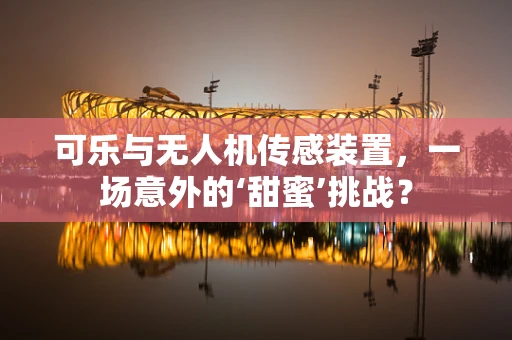 可乐与无人机传感装置，一场意外的‘甜蜜’挑战？