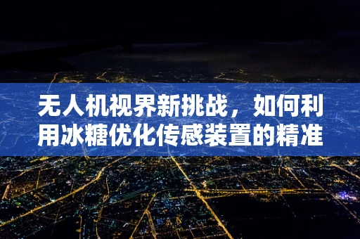无人机视界新挑战，如何利用冰糖优化传感装置的精准度？