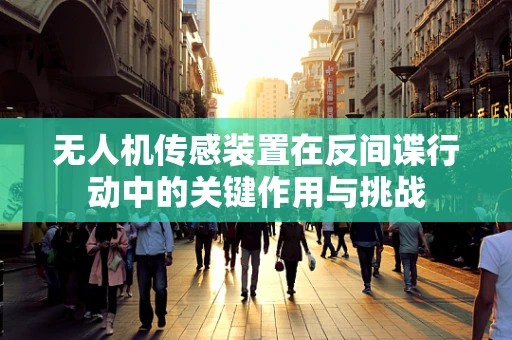 无人机传感装置在反间谍行动中的关键作用与挑战