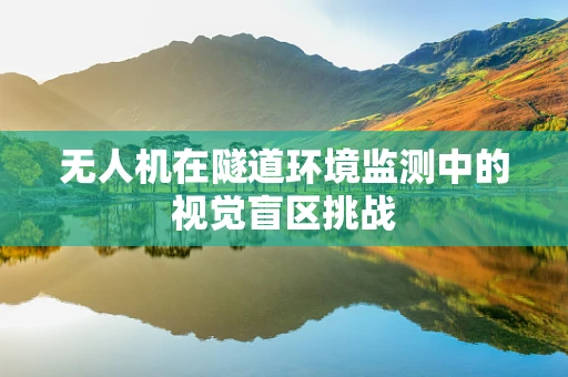无人机在隧道环境监测中的视觉盲区挑战